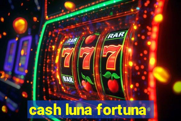 cash luna fortuna